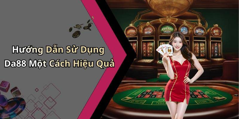 Hướng Dẫn Sử Dụng Da88 Một Cách Hiệu Quả