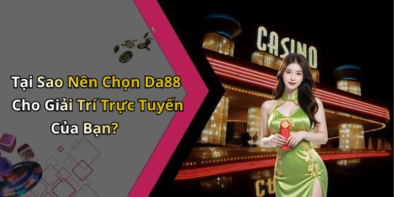 Tại Sao Nên Chọn Da88 Cho Giải Trí Trực Tuyến Của Bạn?