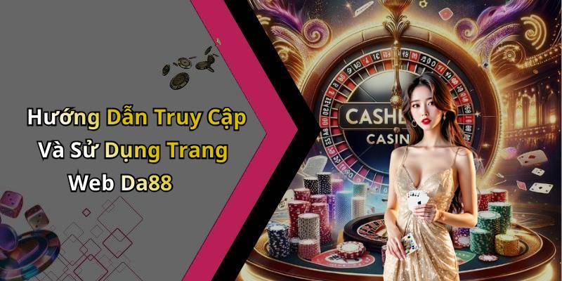 Hướng Dẫn Truy Cập Và Sử Dụng Trang Web Da88