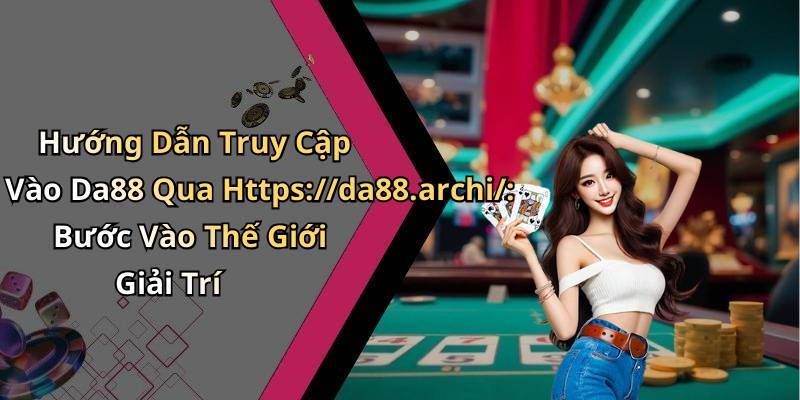 Hướng Dẫn Truy Cập Vào Da88 Qua Https://da88.archi/: Bước Vào Thế Giới Giải Trí