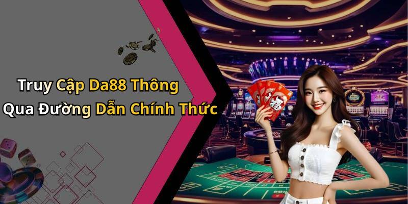 Truy Cập Da88 Thông Qua Đường Dẫn Chính Thức