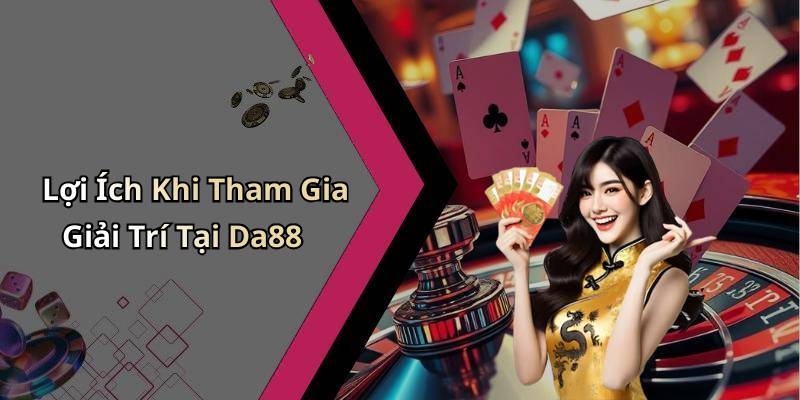Lợi Ích Khi Tham Gia Giải Trí Tại Da88