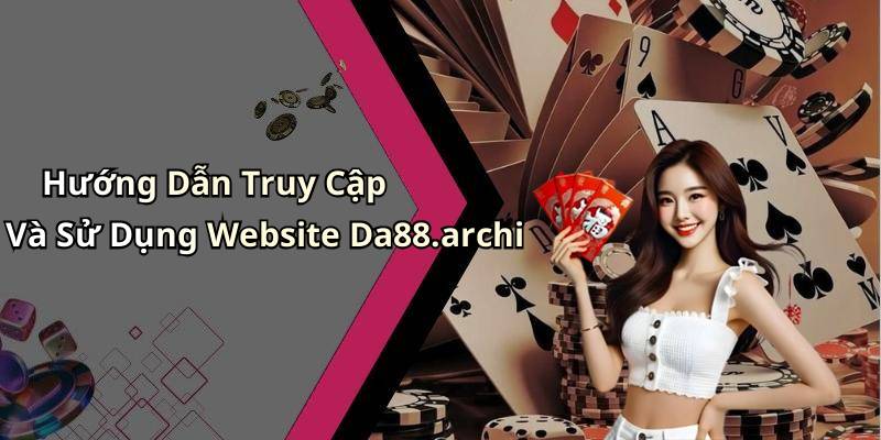 Hướng Dẫn Truy Cập Và Sử Dụng Website Da88.archi