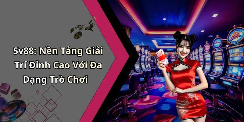 Sv88: Nền Tảng Giải Trí Đỉnh Cao Với Đa Dạng Trò Chơi