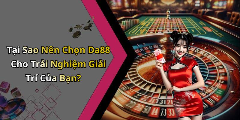 Tại Sao Nên Chọn Da88 Cho Trải Nghiệm Giải Trí Của Bạn?