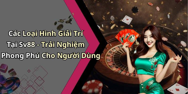 Các Loại Hình Giải Trí Tại Sv88 - Trải Nghiệm Phong Phú Cho Người Dùng