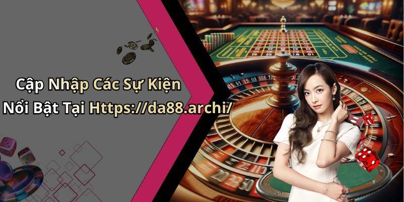 Cập Nhập Các Sự Kiện Nổi Bật Tại Https://da88.archi/