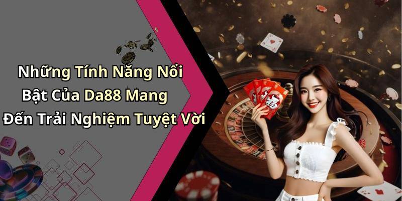 Những Tính Năng Nổi Bật Của Da88 Mang Đến Trải Nghiệm Tuyệt Vời