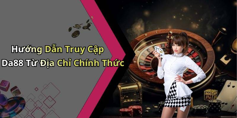 Hướng Dẫn Truy Cập Da88 Từ Địa Chỉ Chính Thức
