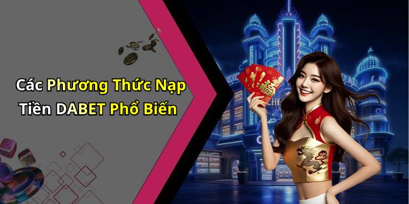 Các Phương Thức Nạp Tiền DABET Phổ Biến