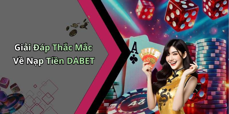 Giải Đáp Thắc Mắc Về Nạp Tiền DABET