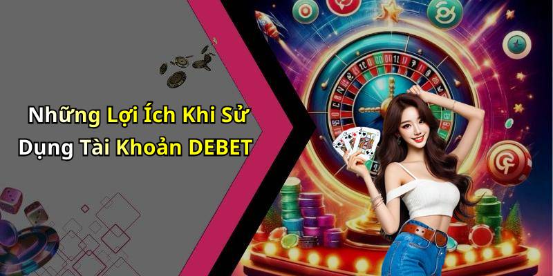 Những Lợi Ích Khi Sử Dụng Tài Khoản DEBET