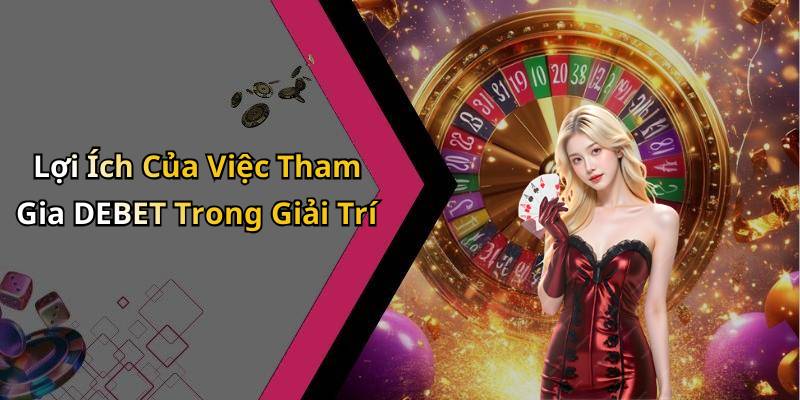 Lợi Ích Của Việc Tham Gia DEBET Trong Giải Trí