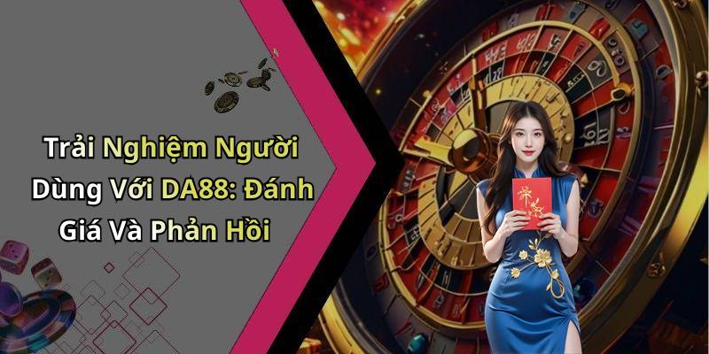 Trải Nghiệm Người Dùng Với DA88: Đánh Giá Và Phản Hồi