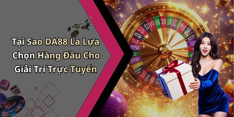Tại Sao DA88 Là Lựa Chọn Hàng Đầu Cho Giải Trí Trực Tuyến