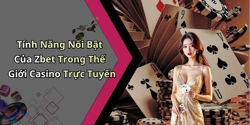 Tính Năng Nổi Bật Của Zbet Trong Thế Giới Casino Trực Tuyến