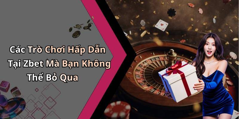 Các Trò Chơi Hấp Dẫn Tại Zbet Mà Bạn Không Thể Bỏ Qua