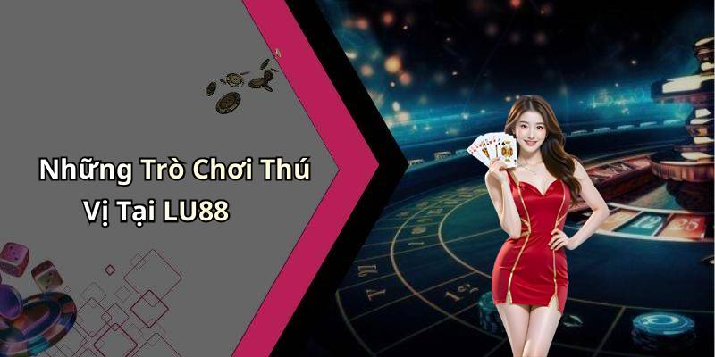 Những Trò Chơi Thú Vị Tại LU88