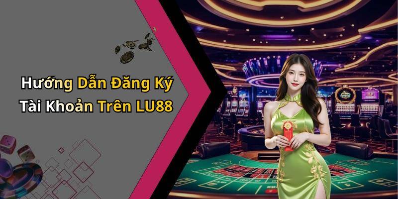 Hướng Dẫn Đăng Ký Tài Khoản Trên LU88