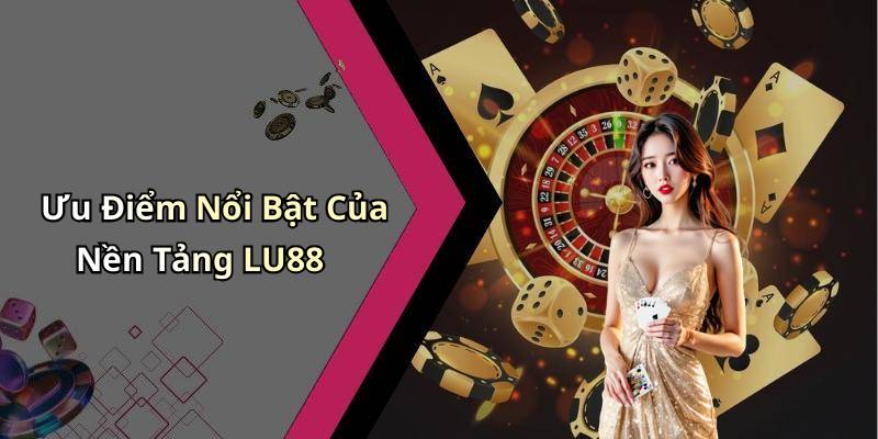 Ưu Điểm Nổi Bật Của Nền Tảng LU88