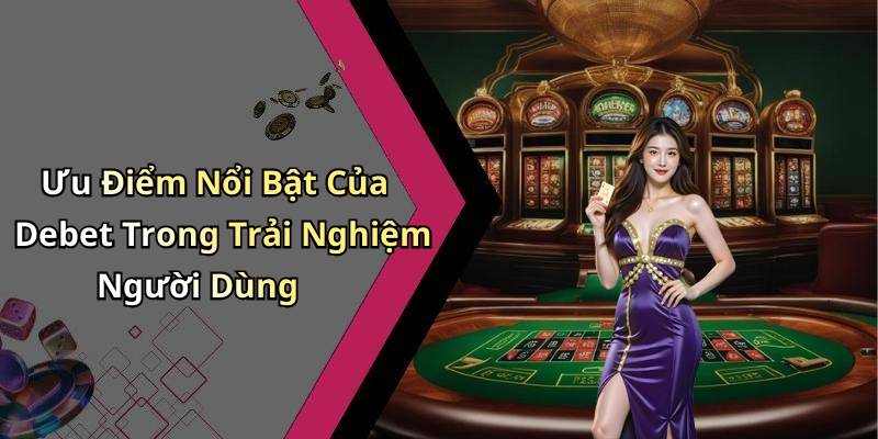 Ưu Điểm Nổi Bật Của Debet Trong Trải Nghiệm Người Dùng