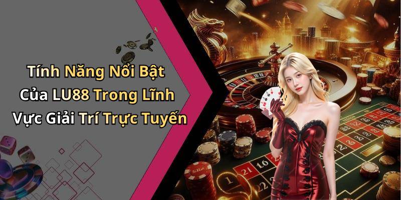 Tính Năng Nổi Bật Của LU88 Trong Lĩnh Vực Giải Trí Trực Tuyến