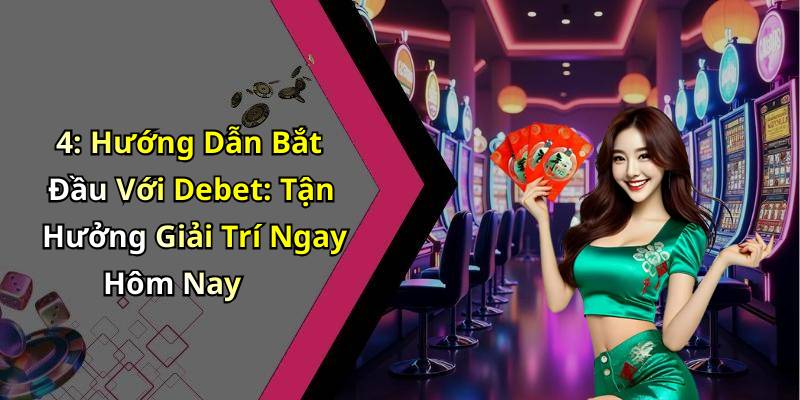 4: Hướng Dẫn Bắt Đầu Với Debet: Tận Hưởng Giải Trí Ngay Hôm Nay