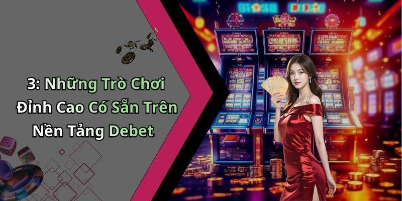 3: Những Trò Chơi Đỉnh Cao Có Sẵn Trên Nền Tảng Debet