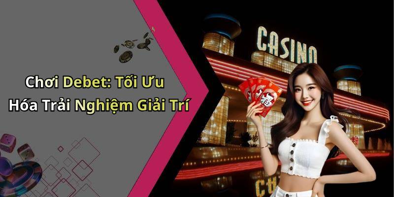 Chơi Debet: Tối Ưu Hóa Trải Nghiệm Giải Trí