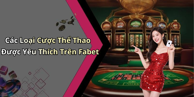 Các Loại Cược Thể Thao Được Yêu Thích Trên Fabet