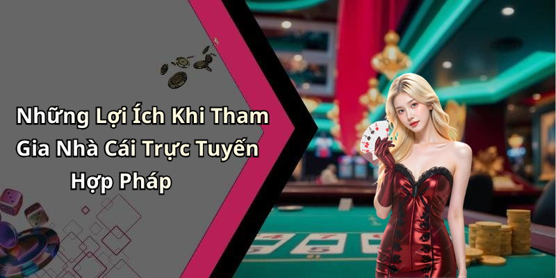 Những Lợi Ích Khi Tham Gia Nhà Cái Trực Tuyến Hợp Pháp
