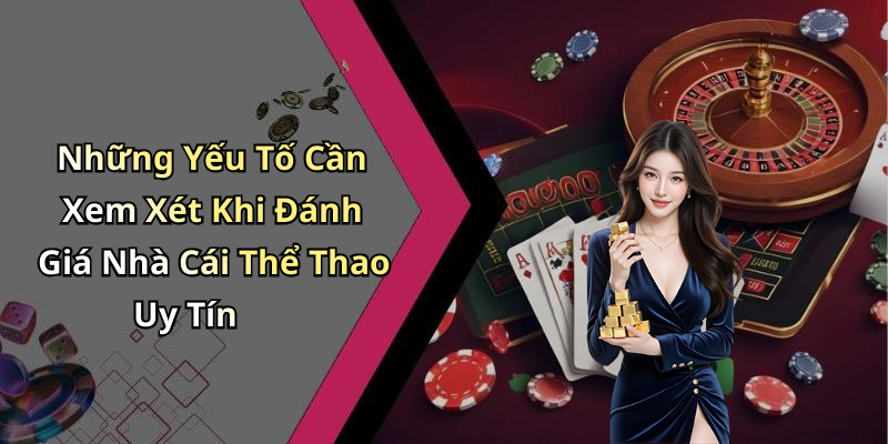 Những Yếu Tố Cần Xem Xét Khi Đánh Giá Nhà Cái Thể Thao Uy Tín