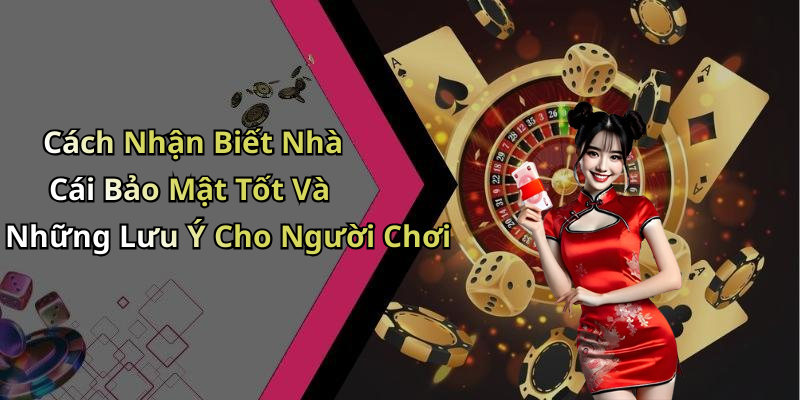 Cách Nhận Biết Nhà Cái Bảo Mật Tốt Và Những Lưu Ý Cho Người Chơi