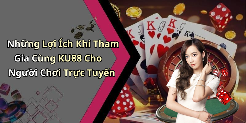 Những Lợi Ích Khi Tham Gia Cùng KU88 Cho Người Chơi Trực Tuyến