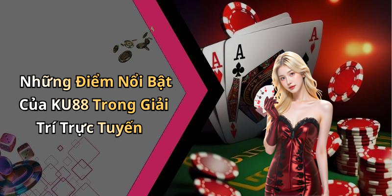 Những Điểm Nổi Bật Của KU88 Trong Giải Trí Trực Tuyến