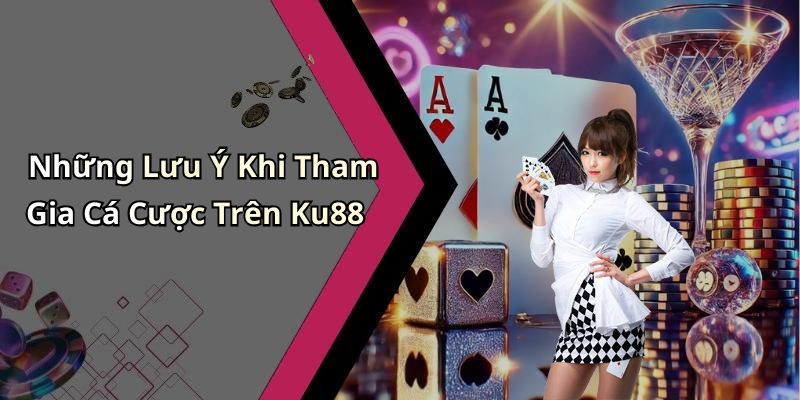 Những Lưu Ý Khi Tham Gia Cá Cược Trên Ku88