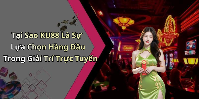 Tại Sao KU88 Là Sự Lựa Chọn Hàng Đầu Trong Giải Trí Trực Tuyến