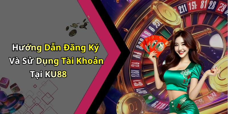 Hướng Dẫn Đăng Ký Và Sử Dụng Tài Khoản Tại KU88