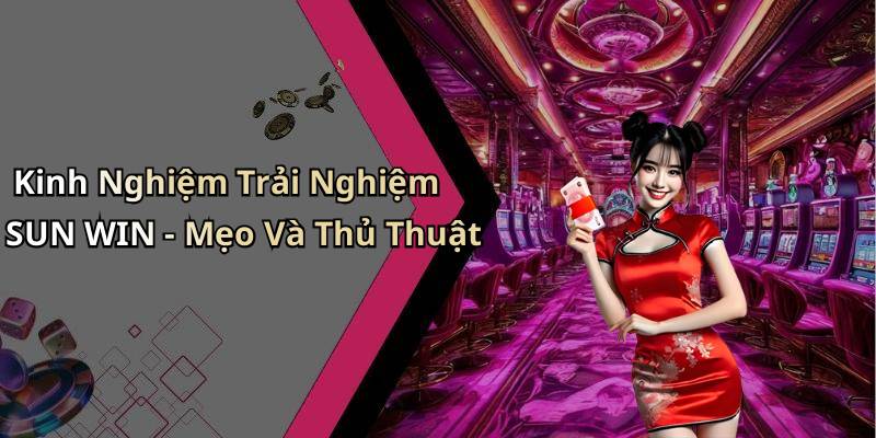 Kinh Nghiệm Trải Nghiệm SUN WIN - Mẹo Và Thủ Thuật