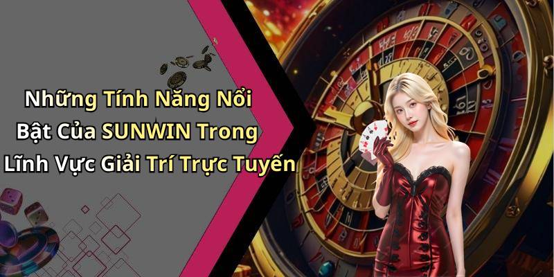 Những Tính Năng Nổi Bật Của SUNWIN Trong Lĩnh Vực Giải Trí Trực Tuyến