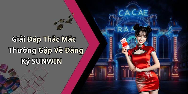 Giải Đáp Thắc Mắc Thường Gặp Về Đăng Ký SUNWIN