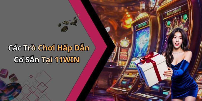 Các Trò Chơi Hấp Dẫn Có Sẵn Tại 11WIN