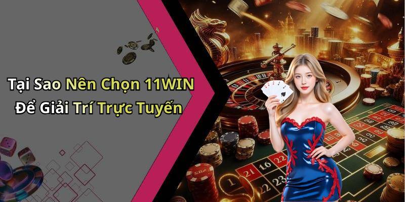 Tại Sao Nên Chọn 11WIN Để Giải Trí Trực Tuyến