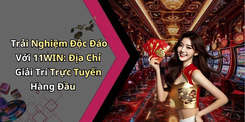 Trải Nghiệm Độc Đáo Với 11WIN: Địa Chỉ Giải Trí Trực Tuyến Hàng Đầu