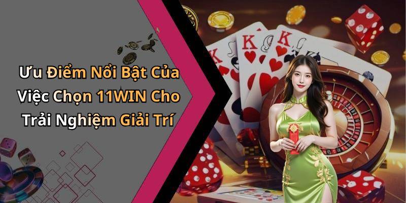Ưu Điểm Nổi Bật Của Việc Chọn 11WIN Cho Trải Nghiệm Giải Trí