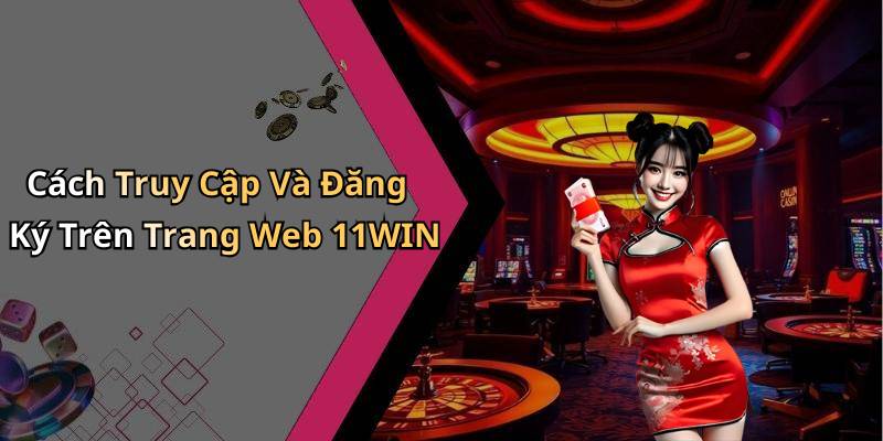 Cách Truy Cập Và Đăng Ký Trên Trang Web 11WIN