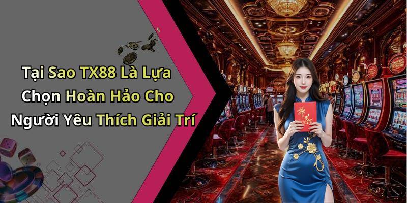 Tại Sao TX88 Là Lựa Chọn Hoàn Hảo Cho Người Yêu Thích Giải Trí
