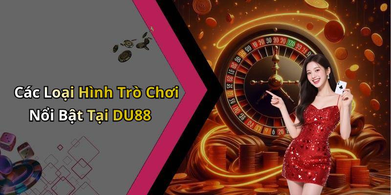 Các Loại Hình Trò Chơi Nổi Bật Tại DU88