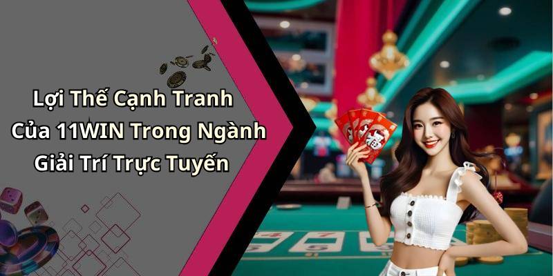 Lợi Thế Cạnh Tranh Của 11WIN Trong Ngành Giải Trí Trực Tuyến