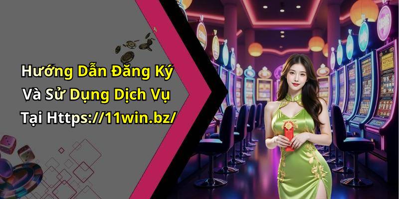 Hướng Dẫn Đăng Ký Và Sử Dụng Dịch Vụ Tại Https://11win.bz/